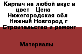 Кирпич на любой вкус и цвет › Цена ­ 7 - Нижегородская обл., Нижний Новгород г. Строительство и ремонт » Материалы   